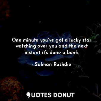  One minute you've got a lucky star watching over you and the next instant it's d... - Salman Rushdie - Quotes Donut