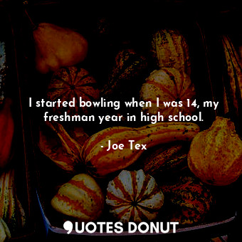  I started bowling when I was 14, my freshman year in high school.... - Joe Tex - Quotes Donut
