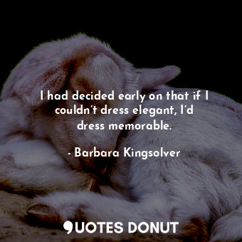  I had decided early on that if I couldn’t dress elegant, I’d dress memorable.... - Barbara Kingsolver - Quotes Donut