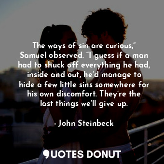  The ways of sin are curious,” Samuel observed. “I guess if a man had to shuck of... - John Steinbeck - Quotes Donut