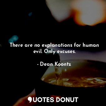  There are no explanations for human evil. Only excuses.... - Dean Koontz - Quotes Donut