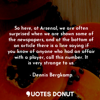  So here, at Arsenal, we are often surprised when we are shown some of the newspa... - Dennis Bergkamp - Quotes Donut