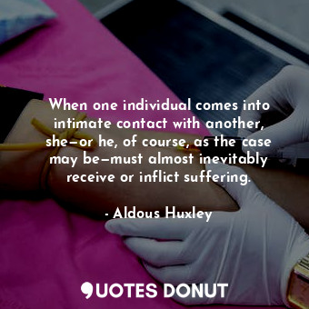  When one individual comes into intimate contact with another, she—or he, of cour... - Aldous Huxley - Quotes Donut