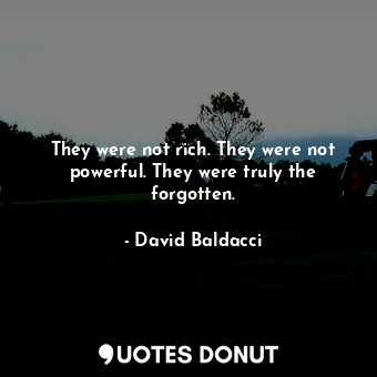 They were not rich. They were not powerful. They were truly the forgotten.