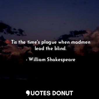  Tis the time's plague when madmen lead the blind.... - William Shakespeare - Quotes Donut