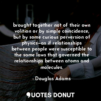  brought together not of their own volition or by simple coincidence, but by some... - Douglas Adams - Quotes Donut