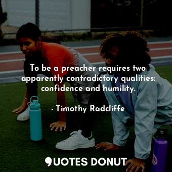  To be a preacher requires two apparently contradictory qualities: confidence and... - Timothy Radcliffe - Quotes Donut