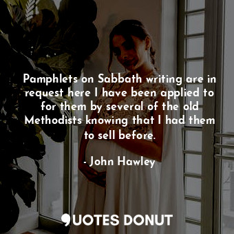  Pamphlets on Sabbath writing are in request here I have been applied to for them... - John Hawley - Quotes Donut