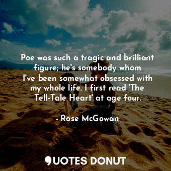  Poe was such a tragic and brilliant figure; he&#39;s somebody whom I&#39;ve been... - Rose McGowan - Quotes Donut
