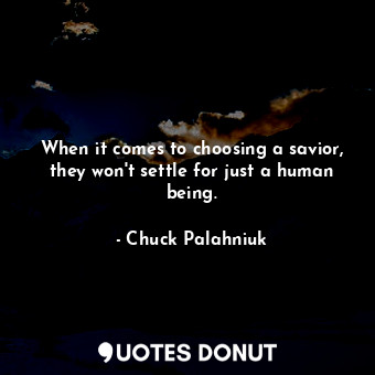  When it comes to choosing a savior, they won't settle for just a human being.... - Chuck Palahniuk - Quotes Donut