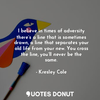  I believe in times of adversity there’s a line that is sometimes drawn, a line t... - Kresley Cole - Quotes Donut