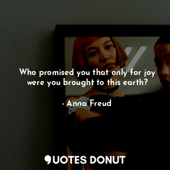  Who promised you that only for joy were you brought to this earth?... - Anna Freud - Quotes Donut