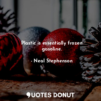  Plastic is essentially frozen gasoline.... - Neal Stephenson - Quotes Donut
