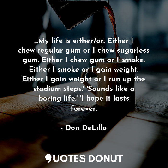  ...My life is either/or. Either I chew regular gum or I chew sugarless gum. Eith... - Don DeLillo - Quotes Donut