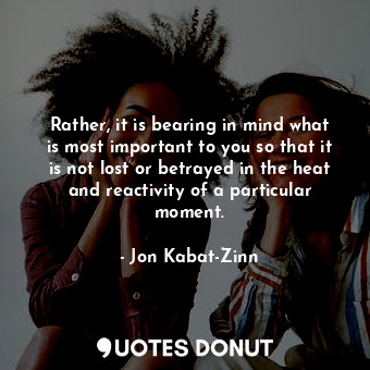  Rather, it is bearing in mind what is most important to you so that it is not lo... - Jon Kabat-Zinn - Quotes Donut