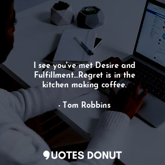  I see you've met Desire and Fulfillment...Regret is in the kitchen making coffee... - Tom Robbins - Quotes Donut