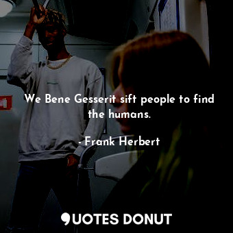  We Bene Gesserit sift people to find the humans.... - Frank Herbert - Quotes Donut