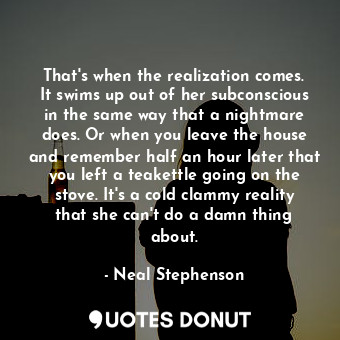  That's when the realization comes. It swims up out of her subconscious in the sa... - Neal Stephenson - Quotes Donut