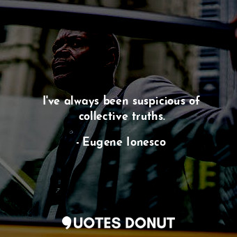  I&#39;ve always been suspicious of collective truths.... - Eugene Ionesco - Quotes Donut