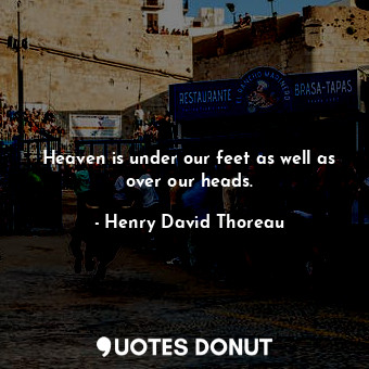  Heaven is under our feet as well as over our heads.... - Henry David Thoreau - Quotes Donut