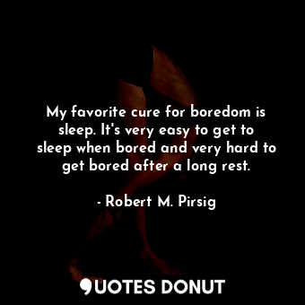  My favorite cure for boredom is sleep. It's very easy to get to sleep when bored... - Robert M. Pirsig - Quotes Donut