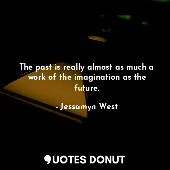  The past is really almost as much a work of the imagination as the future.... - Jessamyn West - Quotes Donut