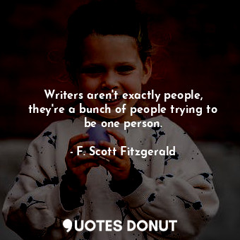  Writers aren't exactly people, they're a bunch of people trying to be one person... - F. Scott Fitzgerald - Quotes Donut