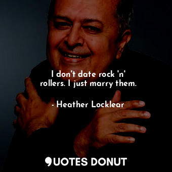 I don&#39;t date rock &#39;n&#39; rollers. I just marry them.