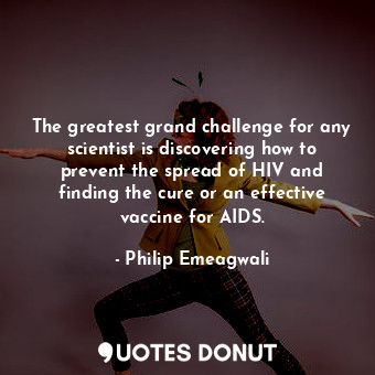 The greatest grand challenge for any scientist is discovering how to prevent the spread of HIV and finding the cure or an effective vaccine for AIDS.