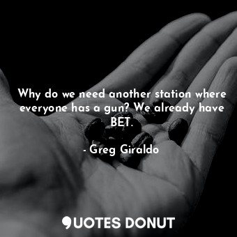  Why do we need another station where everyone has a gun? We already have BET.... - Greg Giraldo - Quotes Donut