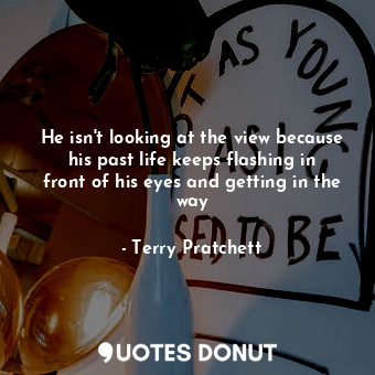  He isn't looking at the view because his past life keeps flashing in front of hi... - Terry Pratchett - Quotes Donut