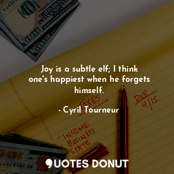  Joy is a subtle elf; I think one&#39;s happiest when he forgets himself.... - Cyril Tourneur - Quotes Donut