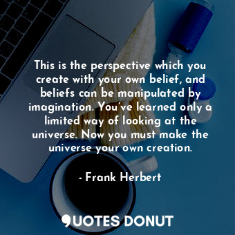  This is the perspective which you create with your own belief, and beliefs can b... - Frank Herbert - Quotes Donut