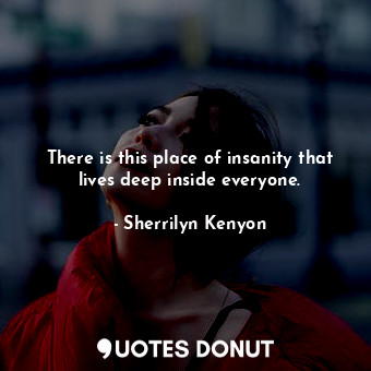  There is this place of insanity that lives deep inside everyone.... - Sherrilyn Kenyon - Quotes Donut