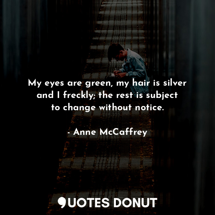  My eyes are green, my hair is silver and I freckly; the rest is subject to chang... - Anne McCaffrey - Quotes Donut