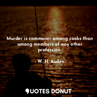  Murder is commoner among cooks than among members of any other profession.... - W. H. Auden - Quotes Donut