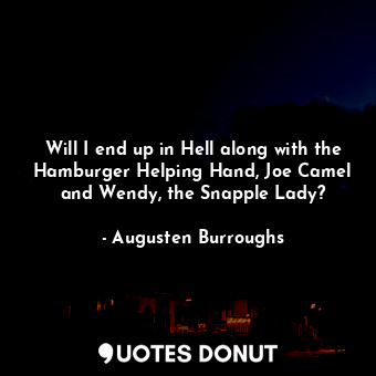  Will I end up in Hell along with the Hamburger Helping Hand, Joe Camel and Wendy... - Augusten Burroughs - Quotes Donut