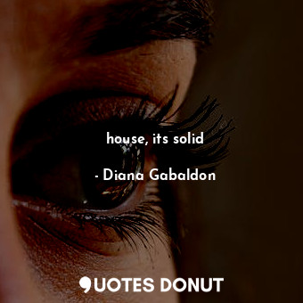  house, its solid... - Diana Gabaldon - Quotes Donut