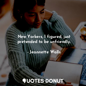  New Yorkers, I figured, just pretended to be unfriendly.... - Jeannette Walls - Quotes Donut