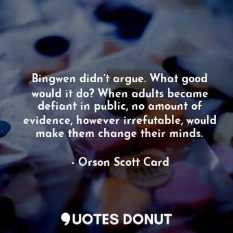  Bingwen didn’t argue. What good would it do? When adults became defiant in publi... - Orson Scott Card - Quotes Donut