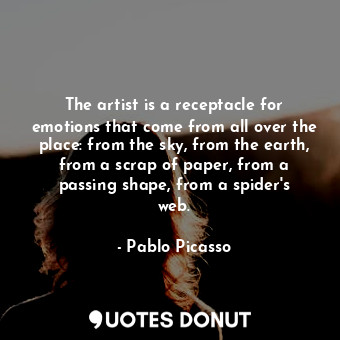  The artist is a receptacle for emotions that come from all over the place: from ... - Pablo Picasso - Quotes Donut
