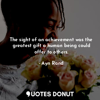  The sight of an achievement was the greatest gift a human being could offer to o... - Ayn Rand - Quotes Donut