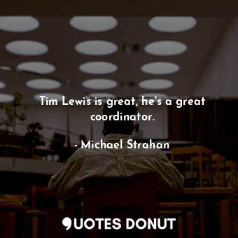  Tim Lewis is great, he&#39;s a great coordinator.... - Michael Strahan - Quotes Donut