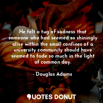  He felt a tug of sadness that someone who had seemed so shiningly alive within t... - Douglas Adams - Quotes Donut