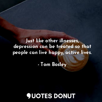  Just like other illnesses, depression can be treated so that people can live hap... - Tom Bosley - Quotes Donut