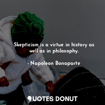  Skepticism is a virtue in history as well as in philosophy.... - Napoleon Bonaparte - Quotes Donut