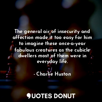  The general air of insecurity and affection made it too easy for him to imagine ... - Charlie Huston - Quotes Donut