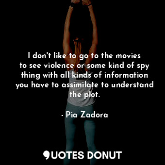  I don&#39;t like to go to the movies to see violence or some kind of spy thing w... - Pia Zadora - Quotes Donut