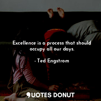 Excellence is a process that should occupy all our days.