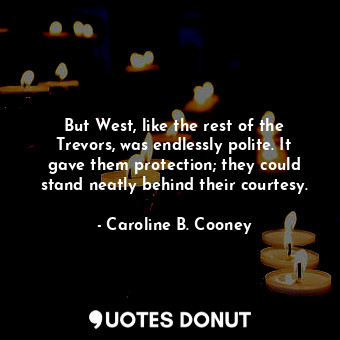  But West, like the rest of the Trevors, was endlessly polite. It gave them prote... - Caroline B. Cooney - Quotes Donut